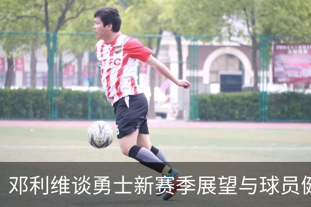 邓利维谈勇士新赛季展望与球员健康现状